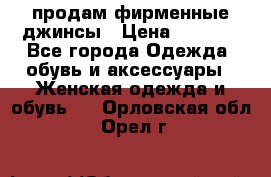 продам фирменные джинсы › Цена ­ 2 000 - Все города Одежда, обувь и аксессуары » Женская одежда и обувь   . Орловская обл.,Орел г.